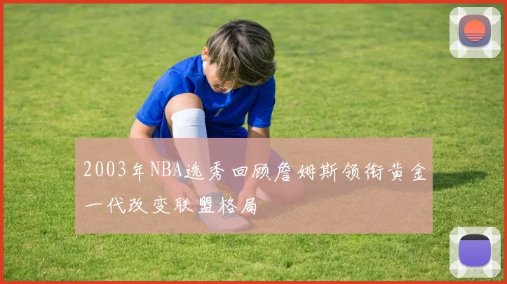 2003年NBA选秀回顾詹姆斯领衔黄金一代改变联盟格局