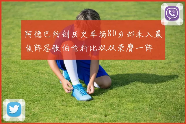 阿德巴约创历史单场80分却未入最佳阵容张伯伦科比双双荣膺一阵