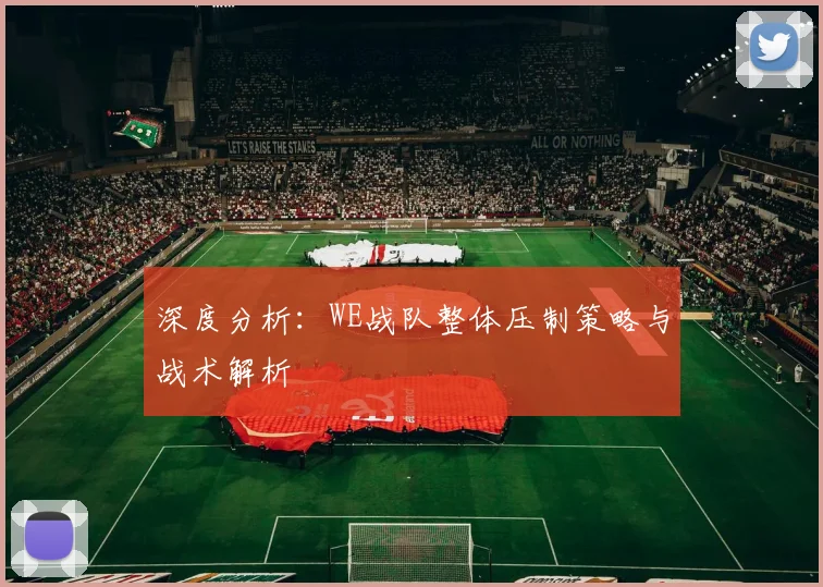 深度分析：WE战队整体压制策略与战术解析