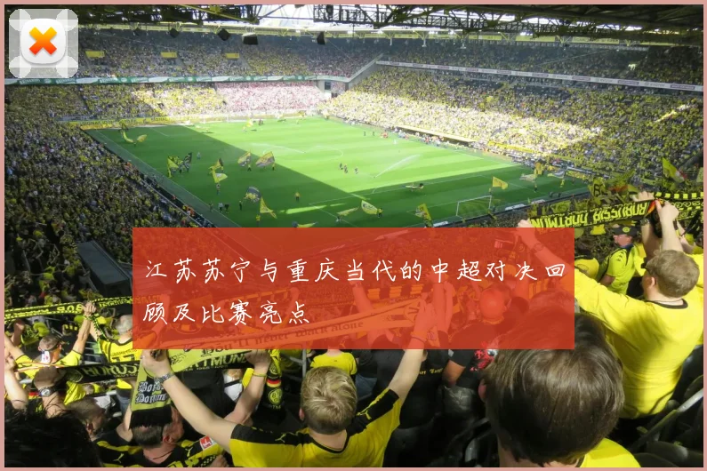 江苏苏宁与重庆当代的中超对决回顾及比赛亮点