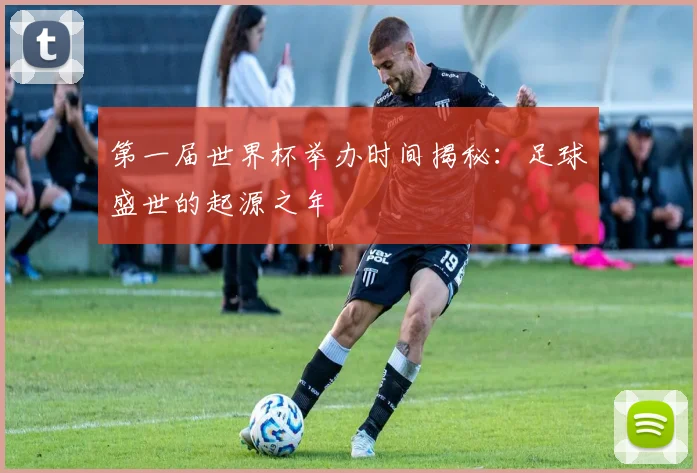 第一届世界杯举办时间揭秘：足球盛世的起源之年