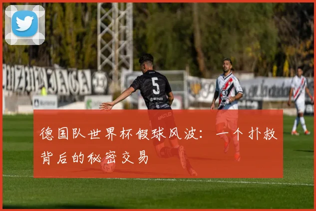 德国队世界杯假球风波：一个扑救背后的秘密交易