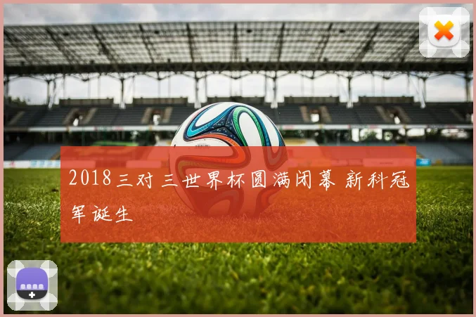 2018三对三世界杯圆满闭幕 新科冠军诞生