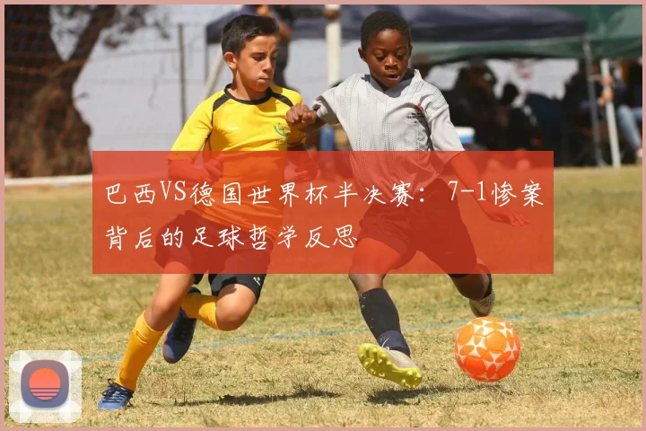 巴西VS德国世界杯半决赛：7-1惨案背后的足球哲学反思