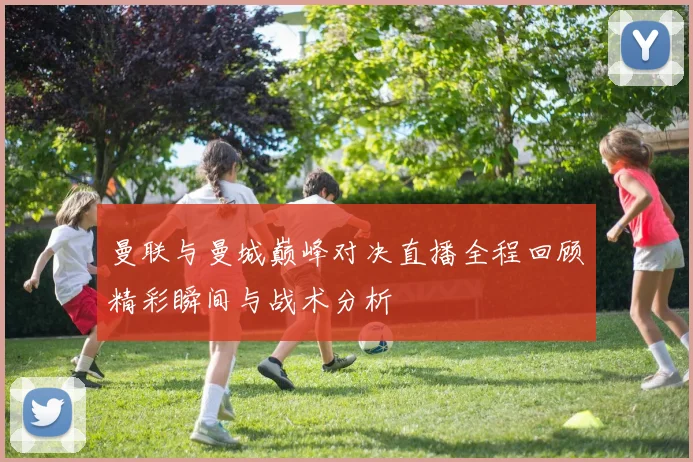 曼联与曼城巅峰对决直播全程回顾精彩瞬间与战术分析