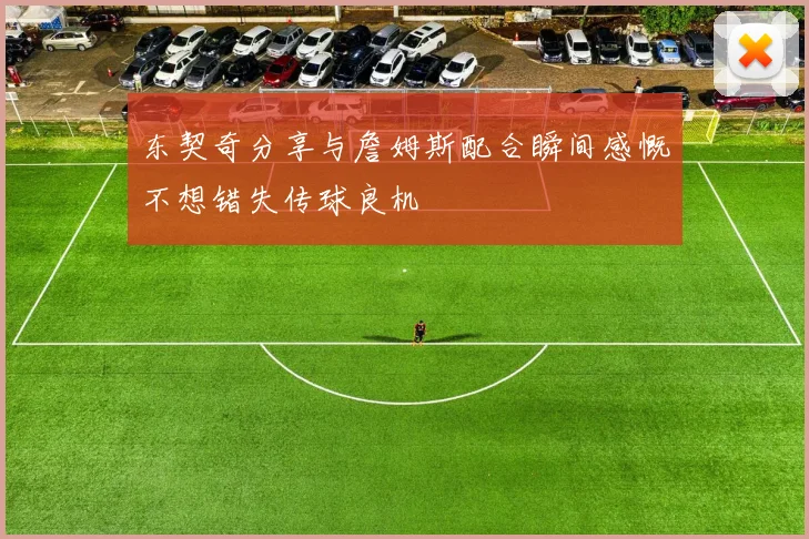 东契奇分享与詹姆斯配合瞬间感慨不想错失传球良机