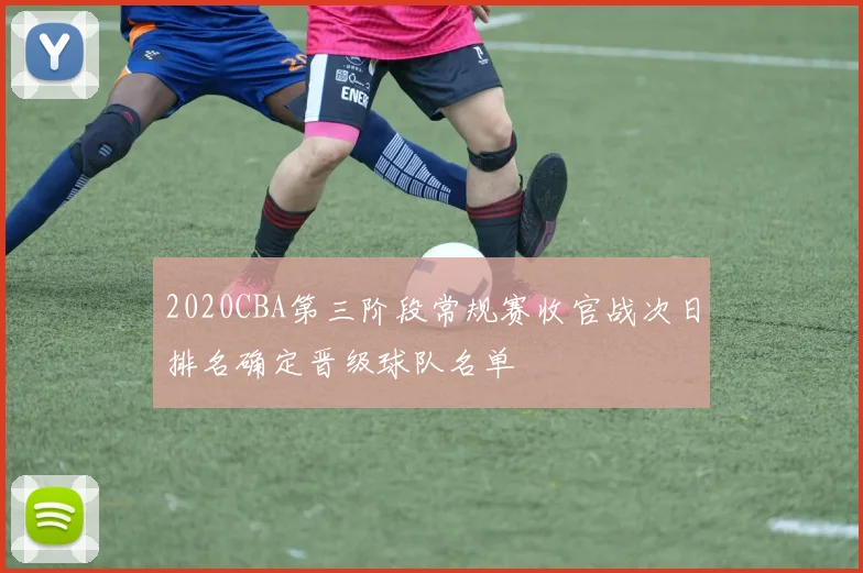 2020CBA第三阶段常规赛收官战次日排名确定晋级球队名单